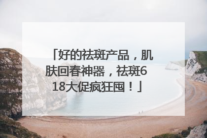 好的祛斑产品，肌肤回春神器，祛斑618大促疯狂囤！