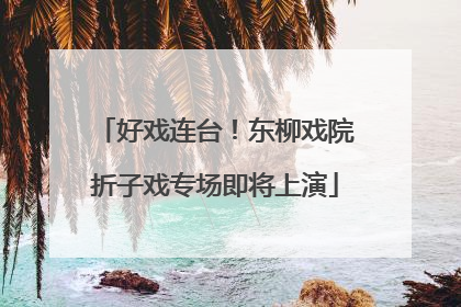 好戏连台！东柳戏院折子戏专场即将上演