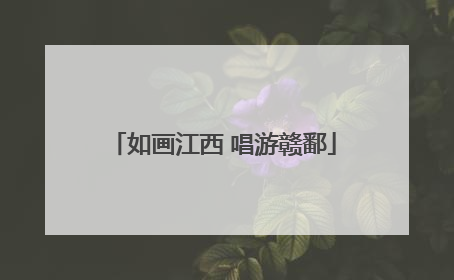 如画江西 唱游赣鄱