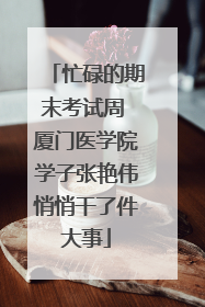 忙碌的期末考试周 厦门医学院学子张艳伟悄悄干了件大事