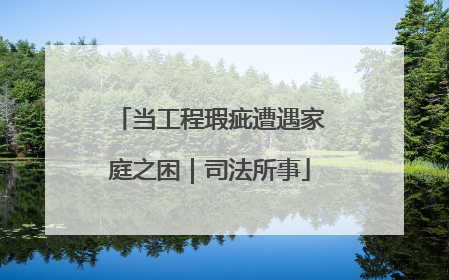当工程瑕疵遭遇家庭之困｜司法所事