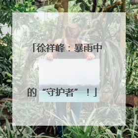 徐祥峰：暴雨中的“守护者”！