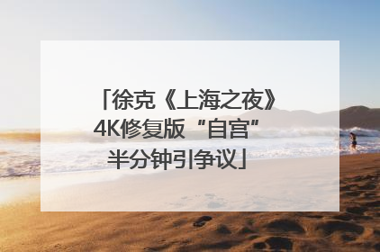 徐克《上海之夜》4K修复版“自宫”半分钟引争议