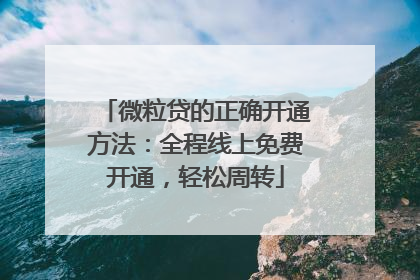 微粒贷的正确开通方法：全程线上免费开通，轻松周转