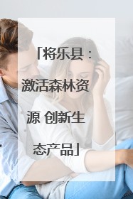将乐县：激活森林资源 创新生态产品