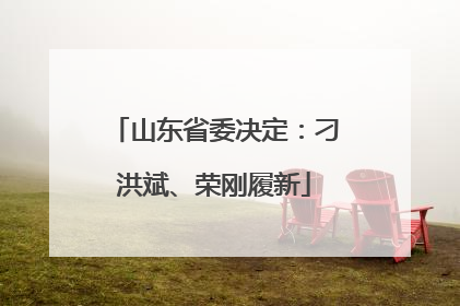 山东省委决定：刁洪斌、荣刚履新