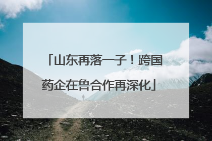 山东再落一子！跨国药企在鲁合作再深化