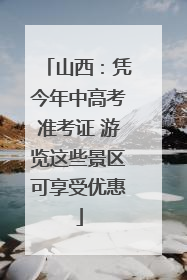 山西：凭今年中高考准考证 游览这些景区可享受优惠
