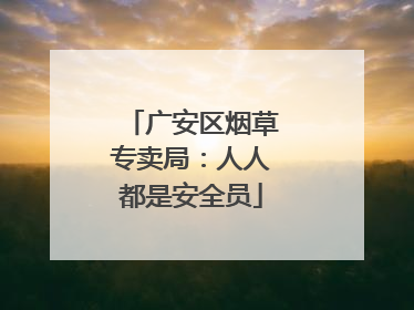 广安区烟草专卖局：人人都是安全员