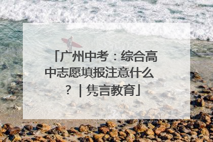 广州中考：综合高中志愿填报注意什么？｜隽言教育