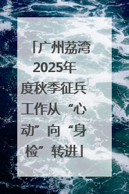广州荔湾2025年度秋季征兵工作从“心动”向“身检”转进