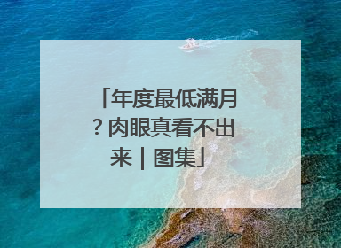 年度最低满月？肉眼真看不出来｜图集