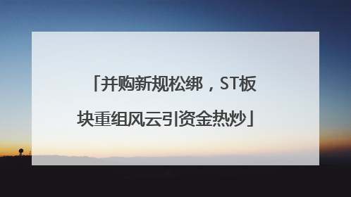 并购新规松绑，ST板块重组风云引资金热炒