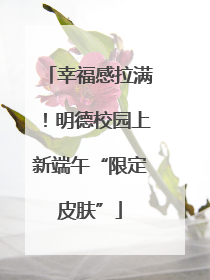 幸福感拉满！明德校园上新端午“限定皮肤”