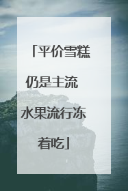 平价雪糕仍是主流 水果流行冻着吃