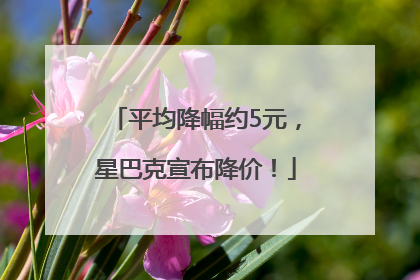 平均降幅约5元，星巴克宣布降价！