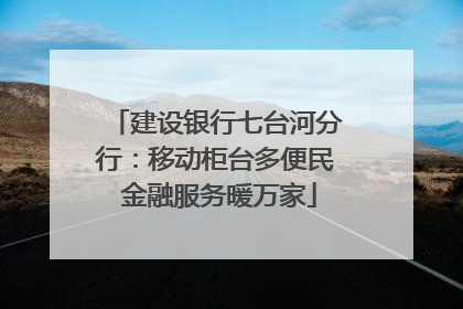 建设银行七台河分行：移动柜台多便民 金融服务暖万家