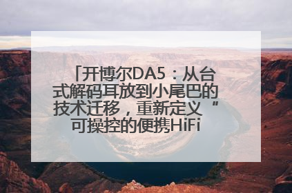 开博尔DA5：从台式解码耳放到小尾巴的技术迁移，重新定义“可操控的便携HiFi解码耳放”