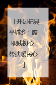 开封杞县平城乡：履职践初心 帮扶暖民心