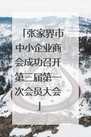 张家界市中小企业商会成功召开第三届第一次会员大会
