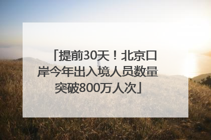 提前30天！北京口岸今年出入境人员数量突破800万人次
