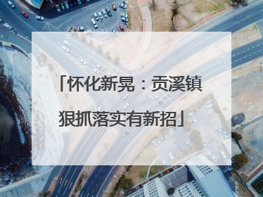 怀化新晃：贡溪镇狠抓落实有新招