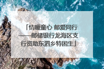 情暖童心 邮爱同行——邮储银行龙海区支行资助东泗乡特困生