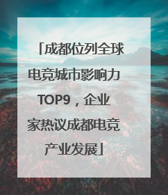 成都位列全球电竞城市影响力TOP9，企业家热议成都电竞产业发展