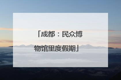 成都：民众博物馆里度假期