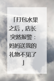 打包水果之后，店长突然报警：妈妈送我的礼物不见了