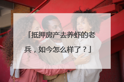 抵押房产去养虾的老兵，如今怎么样了？
