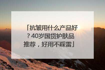 抗皱用什么产品好？40岁国货护肤品推荐，好用不踩雷