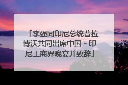 李强同印尼总统普拉博沃共同出席中国－印尼工商界晚宴并致辞