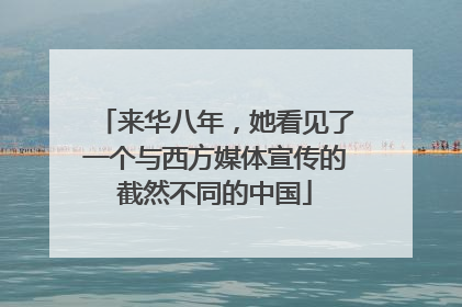 来华八年，她看见了一个与西方媒体宣传的截然不同的中国