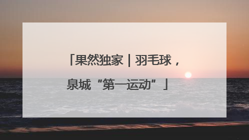 果然独家｜羽毛球，泉城“第一运动”