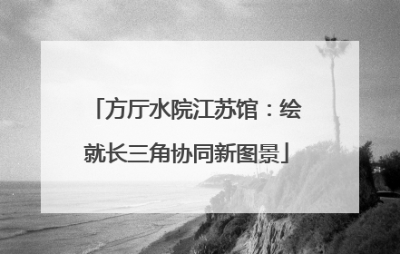 方厅水院江苏馆：绘就长三角协同新图景