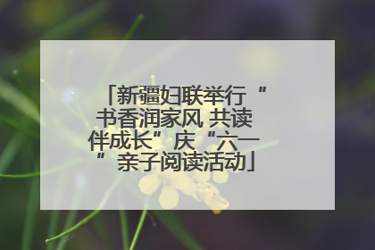 新疆妇联举行“书香润家风 共读伴成长”庆“六一”亲子阅读活动