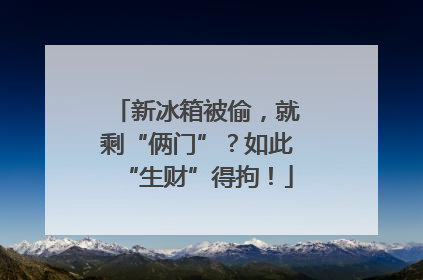 新冰箱被偷，就剩“俩门”？如此“生财”得拘！