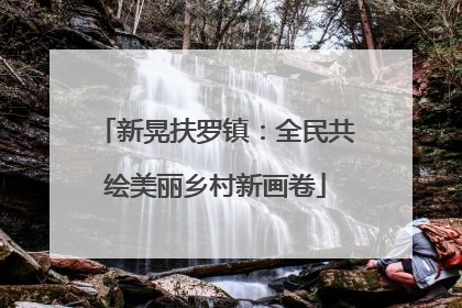 新晃扶罗镇：全民共绘美丽乡村新画卷