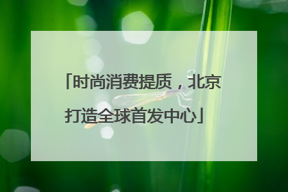 时尚消费提质，北京打造全球首发中心