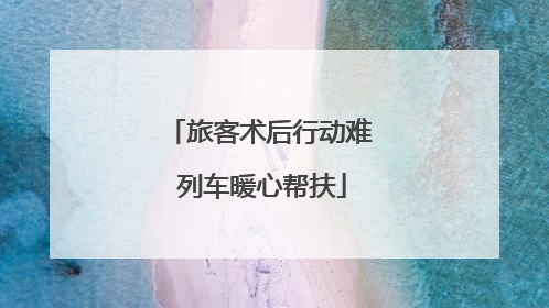 旅客术后行动难 列车暖心帮扶