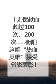 无偿献血超过100次、200次……衡阳这群“热血英雄”接受省级表彰