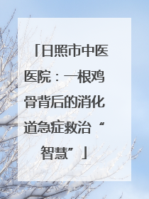 日照市中医医院：一根鸡骨背后的消化道急症救治“智慧”