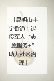 昆明市丰宁街道：退役军人“志愿服务+”助力社区治理