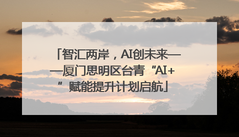 智汇两岸，AI创未来——厦门思明区台青“AI+”赋能提升计划启航