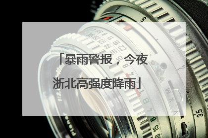 暴雨警报，今夜浙北高强度降雨