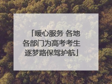 暖心服务 各地各部门为高考考生逐梦路保驾护航