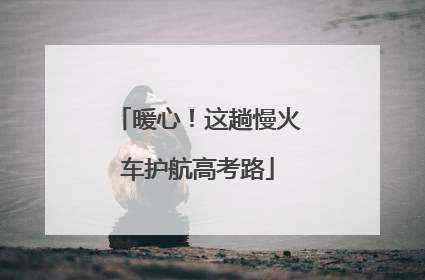 暖心！这趟慢火车护航高考路