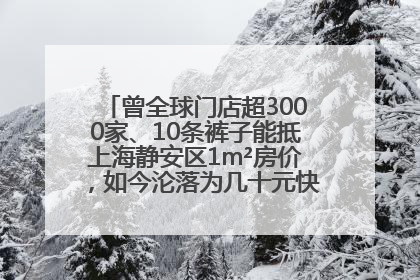曾全球门店超3000家、10条裤子能抵上海静安区1m²房价，如今沦落为几十元快消品 真维斯，明天的太阳从哪里升起？
