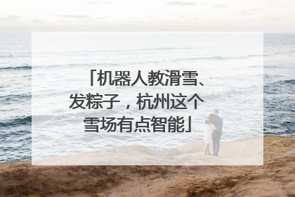 机器人教滑雪、发粽子，杭州这个雪场有点智能